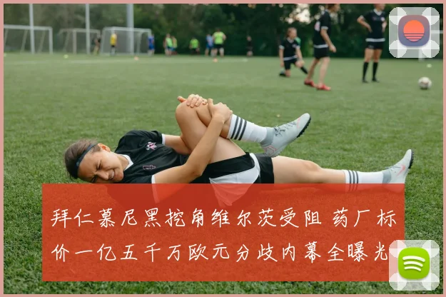 拜仁慕尼黑挖角维尔茨受阻 药厂标价一亿五千万欧元分歧内幕全曝光