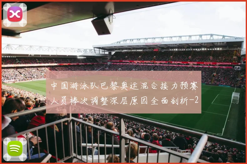 中国游泳队巴黎奥运混合接力预赛人员棒次调整深层原因全面剖析