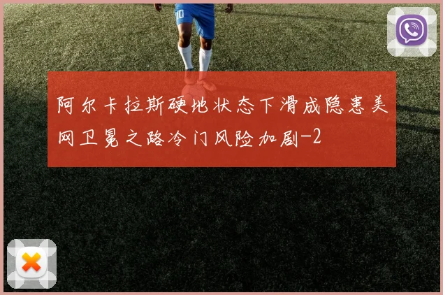 阿尔卡拉斯硬地状态下滑成隐患美网卫冕之路冷门风险加剧