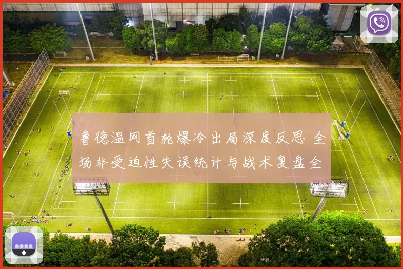 鲁德温网首轮爆冷出局深度反思 全场非受迫性失误统计与战术复盘全解析