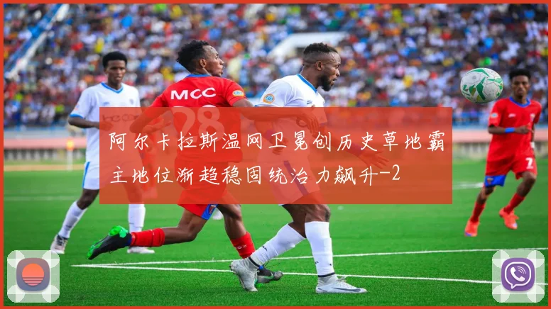 阿尔卡拉斯温网卫冕创历史草地霸主地位渐趋稳固统治力飙升