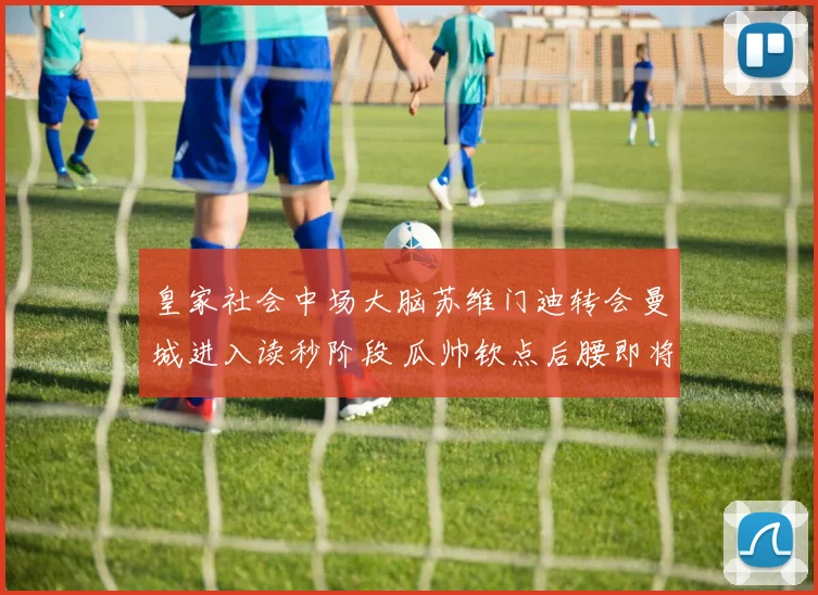 皇家社会中场大脑苏维门迪转会曼城进入读秒阶段 瓜帅钦点后腰即将落位