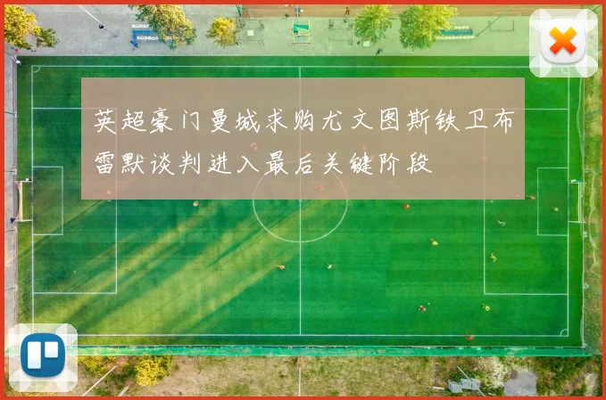英超豪门曼城求购尤文图斯铁卫布雷默谈判进入最后关键阶段